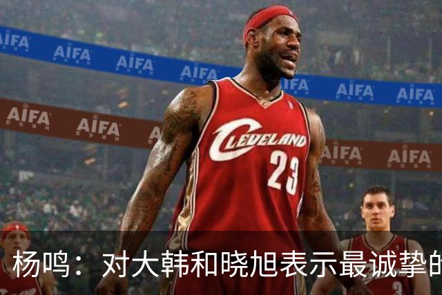 杨鸣：对大韩和晓旭表示最诚挚的感谢和尊重